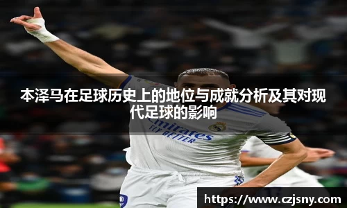 本泽马在足球历史上的地位与成就分析及其对现代足球的影响