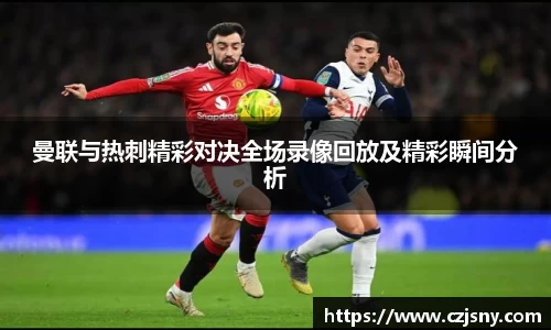 曼联与热刺精彩对决全场录像回放及精彩瞬间分析