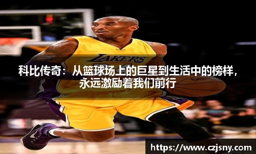 科比传奇：从篮球场上的巨星到生活中的榜样，永远激励着我们前行