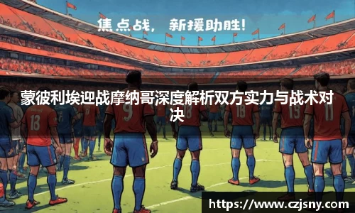 蒙彼利埃迎战摩纳哥深度解析双方实力与战术对决
