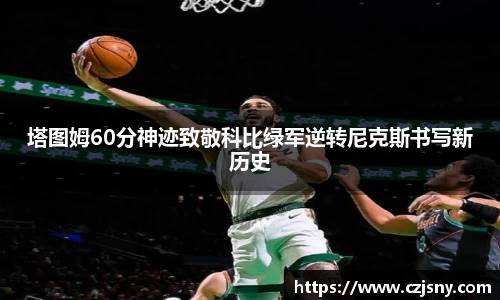 塔图姆60分神迹致敬科比绿军逆转尼克斯书写新历史
