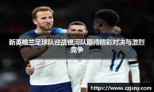 新英格兰足球队迎战银河队期待精彩对决与激烈竞争