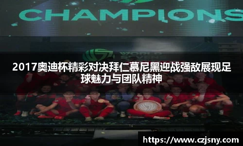 2017奥迪杯精彩对决拜仁慕尼黑迎战强敌展现足球魅力与团队精神