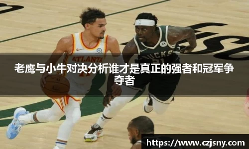 老鹰与小牛对决分析谁才是真正的强者和冠军争夺者
