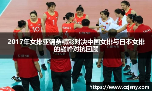 2017年女排亚锦赛精彩对决中国女排与日本女排的巅峰对抗回顾