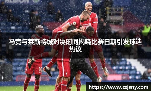 马竞与莱斯特城对决时间揭晓比赛日期引发球迷热议
