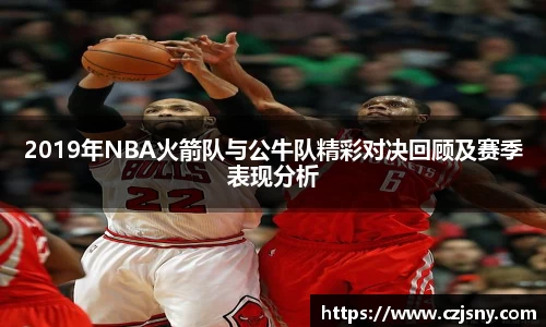 2019年NBA火箭队与公牛队精彩对决回顾及赛季表现分析