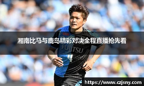 湘南比马与鹿岛精彩对决全程直播抢先看