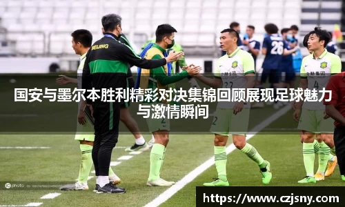 国安与墨尔本胜利精彩对决集锦回顾展现足球魅力与激情瞬间