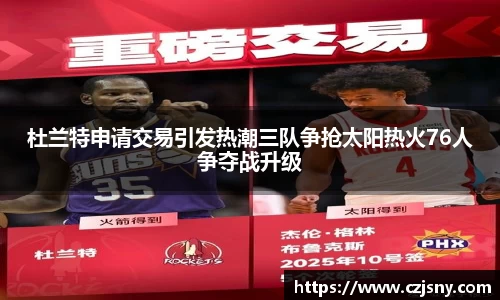 杜兰特申请交易引发热潮三队争抢太阳热火76人争夺战升级