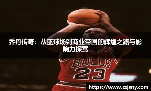 乔丹传奇：从篮球场到商业帝国的辉煌之路与影响力探索