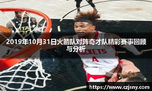 2019年10月31日火箭队对阵奇才队精彩赛事回顾与分析