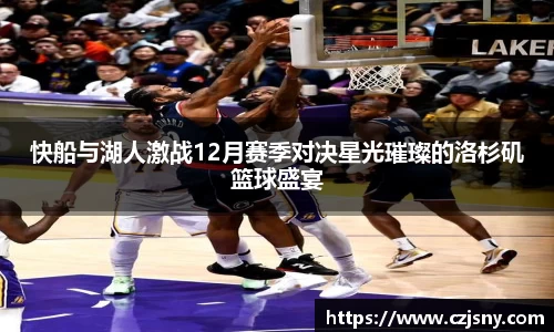 快船与湖人激战12月赛季对决星光璀璨的洛杉矶篮球盛宴