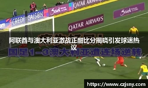 阿联酋与澳大利亚激战正酣比分揭晓引发球迷热议