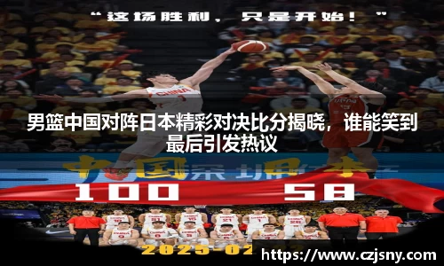 男篮中国对阵日本精彩对决比分揭晓，谁能笑到最后引发热议