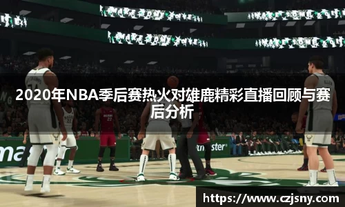 2020年NBA季后赛热火对雄鹿精彩直播回顾与赛后分析