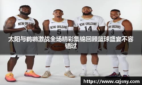 太阳与鹈鹕激战全场精彩集锦回顾篮球盛宴不容错过