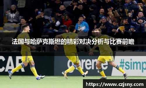 法国与哈萨克斯坦的精彩对决分析与比赛前瞻