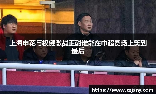 上海申花与权健激战正酣谁能在中超赛场上笑到最后