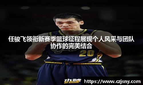 任骏飞领衔新赛季篮球征程展现个人风采与团队协作的完美结合