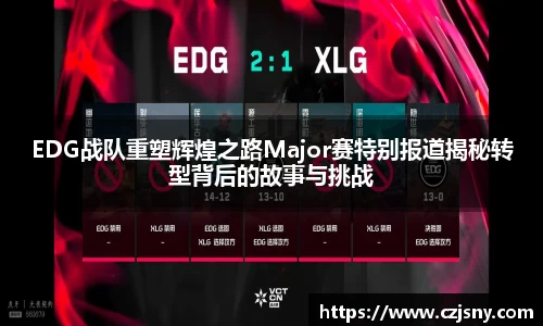 EDG战队重塑辉煌之路Major赛特别报道揭秘转型背后的故事与挑战