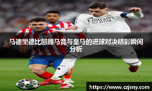 马德里德比回顾马竞与皇马的进球对决精彩瞬间分析