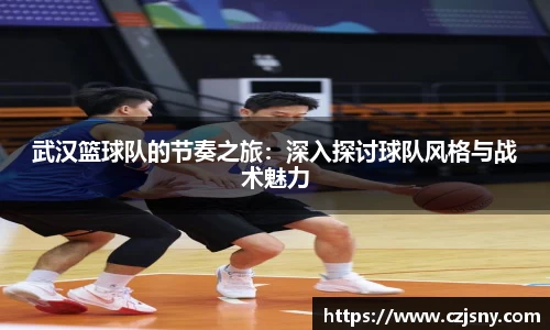 武汉篮球队的节奏之旅：深入探讨球队风格与战术魅力
