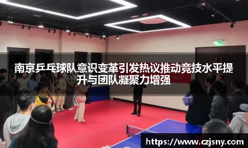 南京乒乓球队意识变革引发热议推动竞技水平提升与团队凝聚力增强
